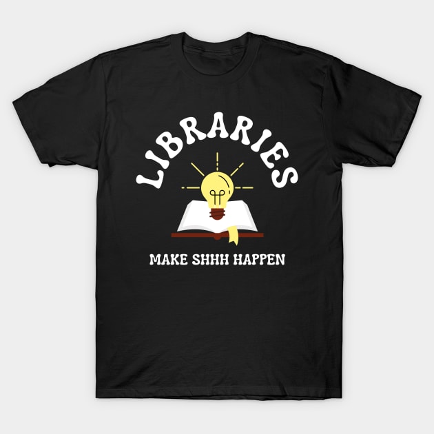 Libraries Make Shhh Happen T-Shirt by radicalreads